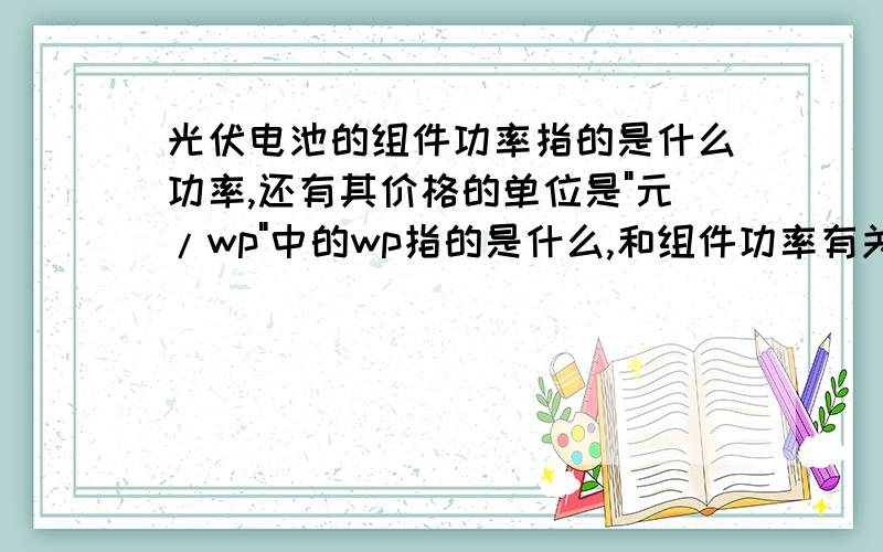 光伏电池的组件功率指的是什么功率,还有其价格的单位是