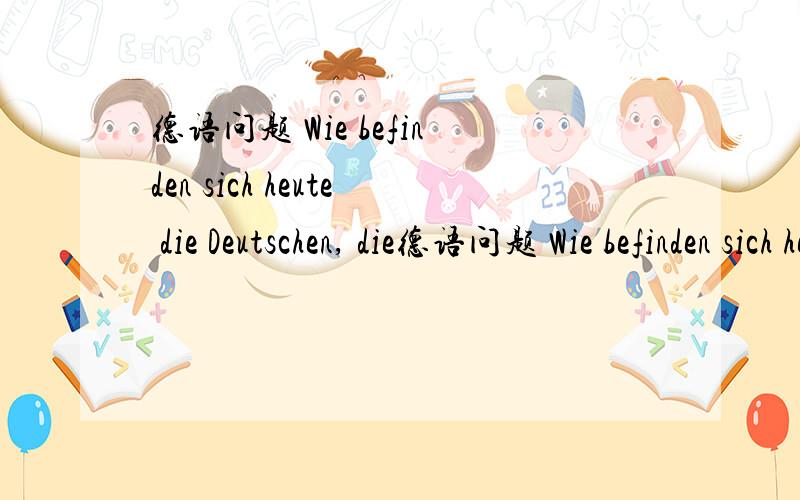 德语问题 Wie befinden sich heute die Deutschen, die德语问题 Wie befinden sich heute die Deutschen, die vor zwei Jahren noch glaubten, vorläufig nicht oder nie mehr zusammenkommen zu können, die vor einem Jahr den Fall der Berliner M