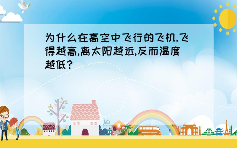 为什么在高空中飞行的飞机,飞得越高,离太阳越近,反而温度越低?