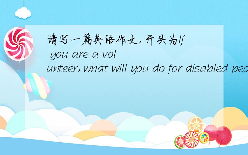 请写一篇英语作文,开头为lf you are a volunteer,what will you do for disabled people?Please write down your ideas in a passage.