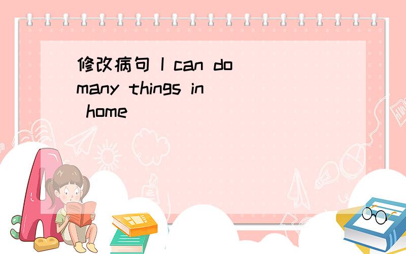 修改病句 I can do many things in home