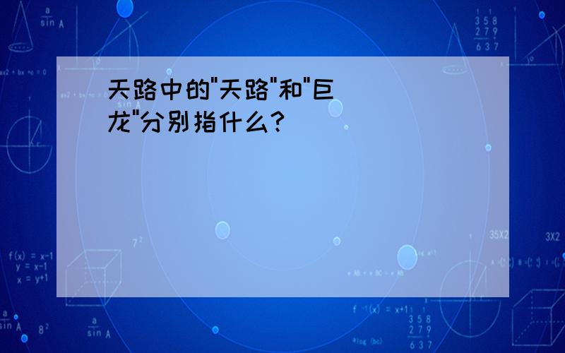 天路中的''天路''和''巨龙''分别指什么?