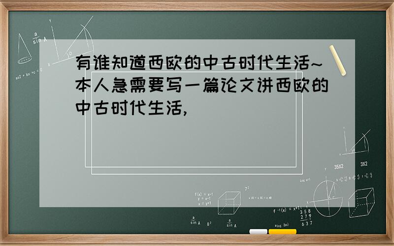 有谁知道西欧的中古时代生活~本人急需要写一篇论文讲西欧的中古时代生活,