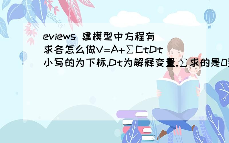 eviews 建模型中方程有求各怎么做V=A+∑CtDt小写的为下标,Dt为解释变量.∑求的是0到t,Ct为常数线性回归,这里D为年份,意思是每年的变化叠加.有v和Dt数据,能求A吗?