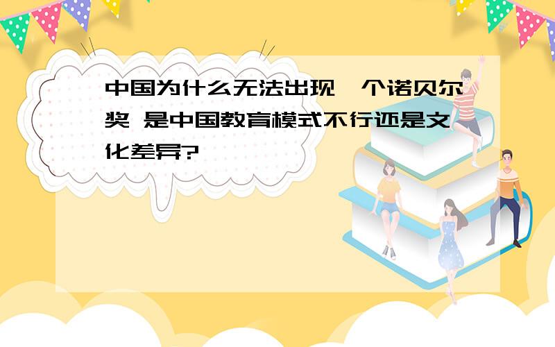 中国为什么无法出现一个诺贝尔奖 是中国教育模式不行还是文化差异?