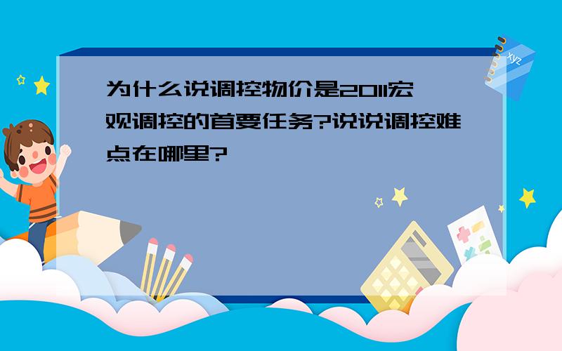 为什么说调控物价是2011宏观调控的首要任务?说说调控难点在哪里?