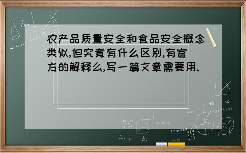 农产品质量安全和食品安全概念类似,但究竟有什么区别,有官方的解释么,写一篇文章需要用.