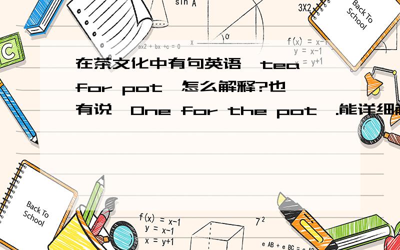 在茶文化中有句英语「tea for pot」怎么解释?也有说「One for the pot」.能详细解释一下吗