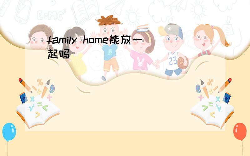 family home能放一起吗