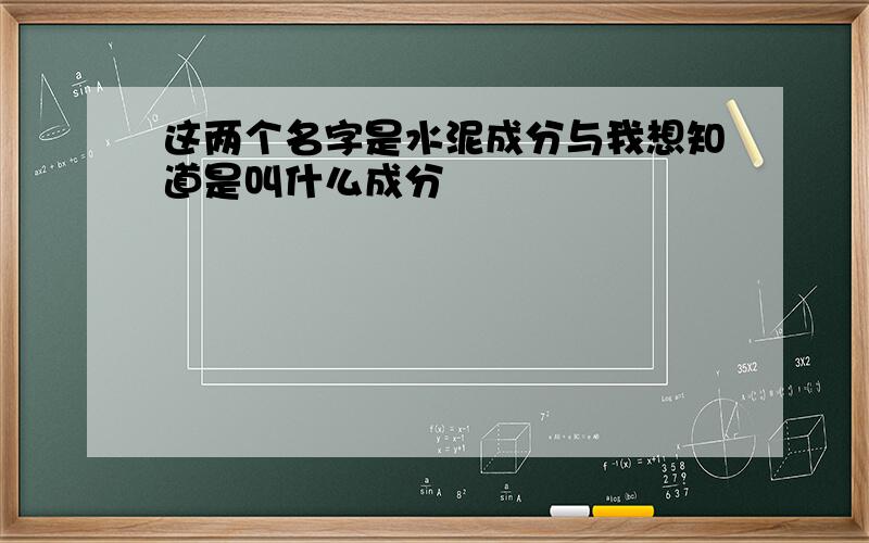 这两个名字是水泥成分与我想知道是叫什么成分