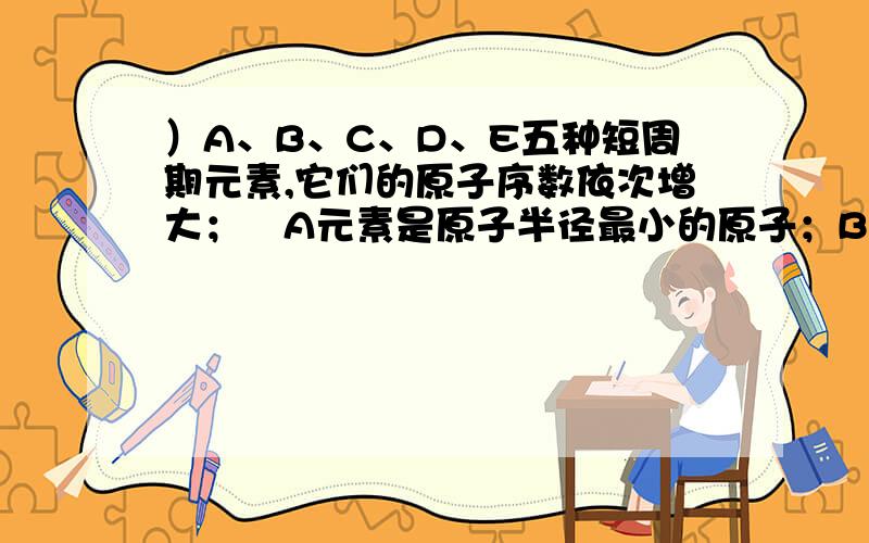 ）A、B、C、D、E五种短周期元素,它们的原子序数依次增大； A元素是原子半径最小的原子；B元素的最高价氧化物对应水化物与其氢化物生成一种盐X；D与A同主族,且与E 同周期； E