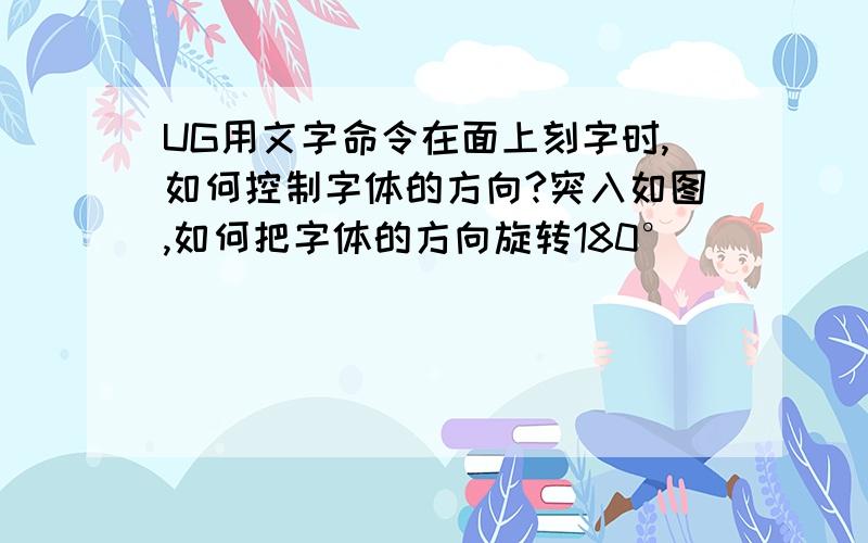 UG用文字命令在面上刻字时,如何控制字体的方向?突入如图,如何把字体的方向旋转180°