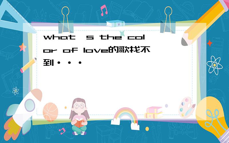 what's the color of love的歌找不到···