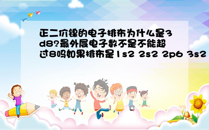 正二价镍的电子排布为什么是3d8?最外层电子数不是不能超过8吗如果排布是1s2 2s2 2p6 3s2 3p6 3d8的话那最外层不是有2+6+8=16个了吗?