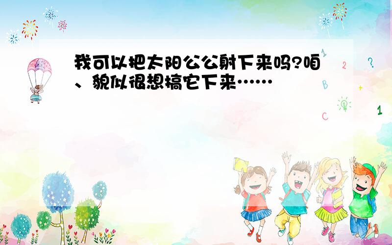 我可以把太阳公公射下来吗?咱、貌似很想搞它下来……