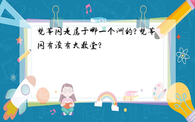 梵蒂冈是属于哪一个洲的?梵蒂冈有没有大教堂?