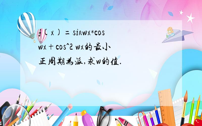 f(x)=sinwx*coswx+cos^2 wx的最小正周期为派,求w的值.