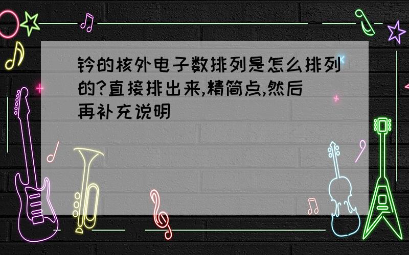 钆的核外电子数排列是怎么排列的?直接排出来,精简点,然后再补充说明