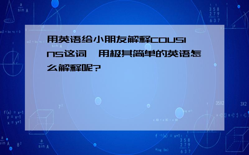 用英语给小朋友解释COUSINS这词,用极其简单的英语怎么解释呢?