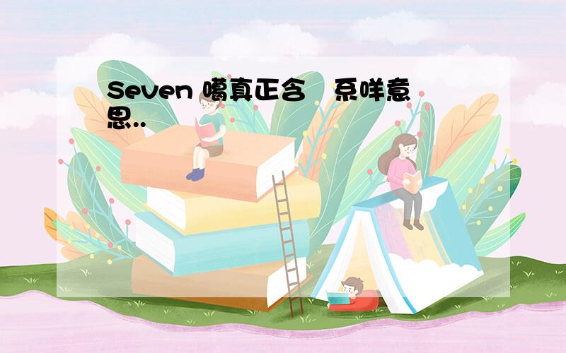 Seven 噶真正含義系咩意思..