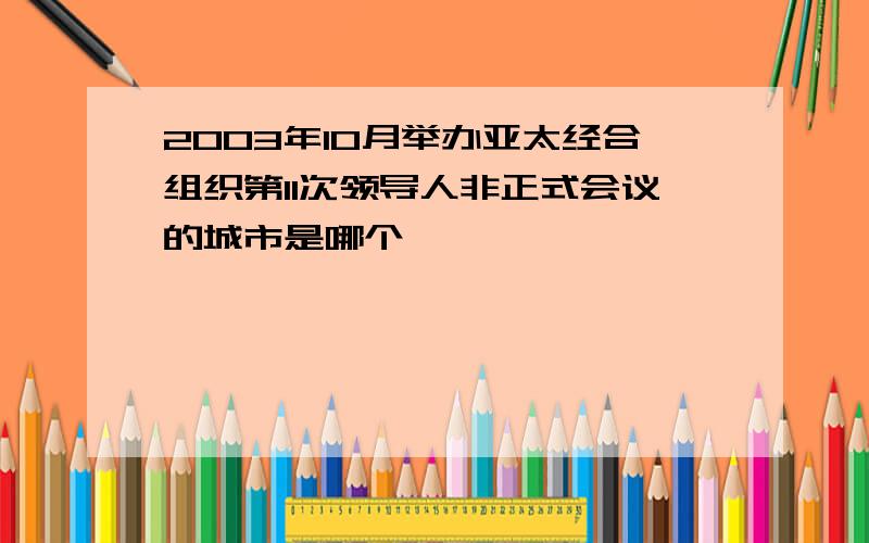 2003年10月举办亚太经合组织第11次领导人非正式会议的城市是哪个