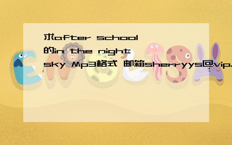 求after school 的in the night sky Mp3格式 邮箱sherryys@vip.qq.com