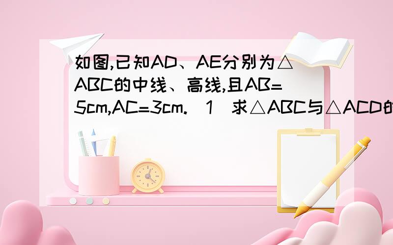 如图,已知AD、AE分别为△ABC的中线、高线,且AB=5cm,AC=3cm.（1）求△ABC与△ACD的周长之差（2）△ABC与△ACD的面积之间有什么关系