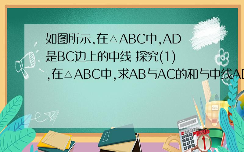 如图所示,在△ABC中,AD是BC边上的中线 探究(1),在△ABC中,求AB与AC的和与中线AD之间的数量关系,并说明理（2）若AB=5，AC=3，则线段AD长的取值范围是什么？