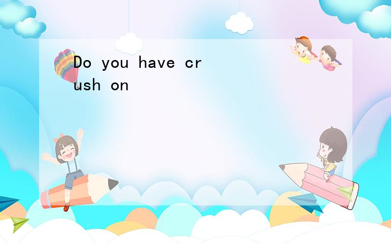 Do you have crush on