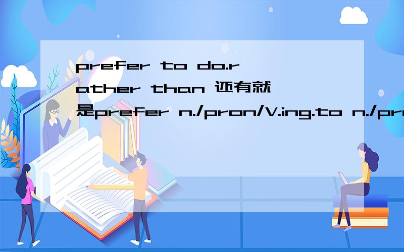 prefer to do.rather than 还有就是prefer n./pron/V.ing.to n./pron/V.