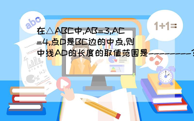 在△ABC中,AB=3,AC=4,点D是BC边的中点,则中线AD的长度的取值范围是--------?