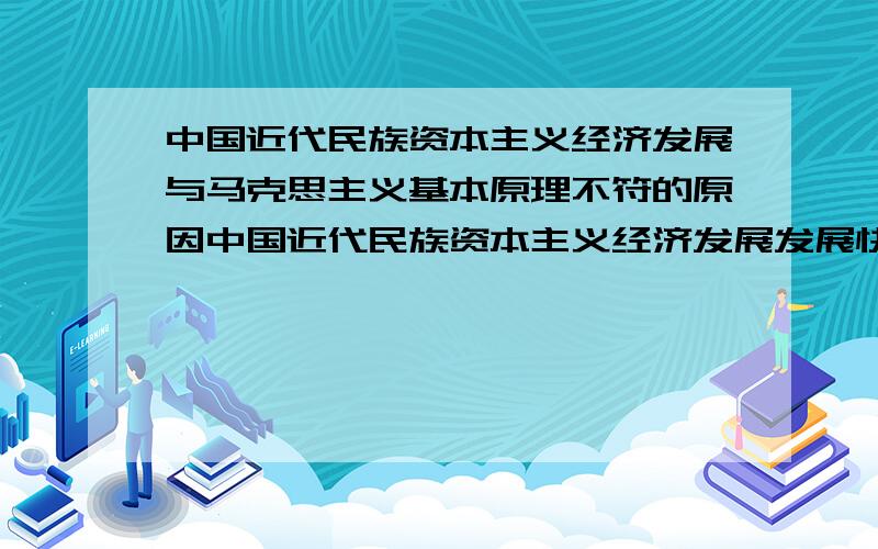 中国近代民族资本主义经济发展与马克思主义基本原理不符的原因中国近代民族资本主义经济发展发展快慢,是由外国列强侵略度程度决定的,也就是说有外因决定的,与马克思主义基本原理不