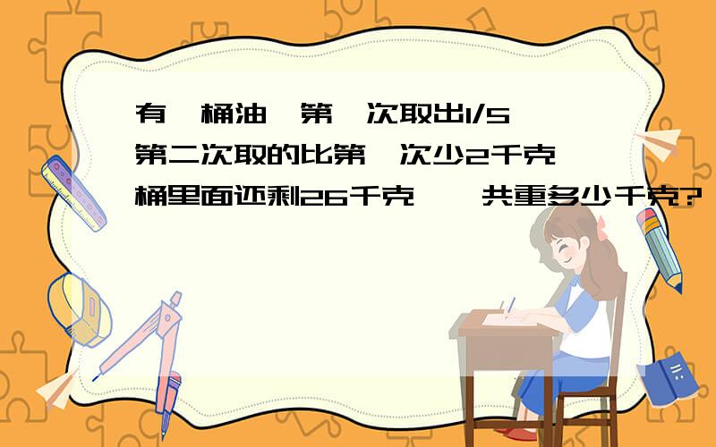 有一桶油,第一次取出1/5,第二次取的比第一次少2千克,桶里面还剩26千克,一共重多少千克?