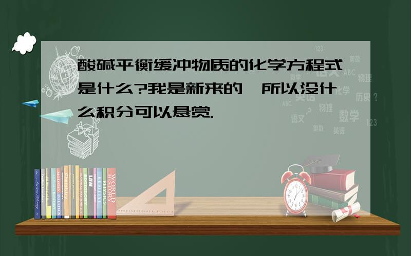 酸碱平衡缓冲物质的化学方程式是什么?我是新来的,所以没什么积分可以悬赏.