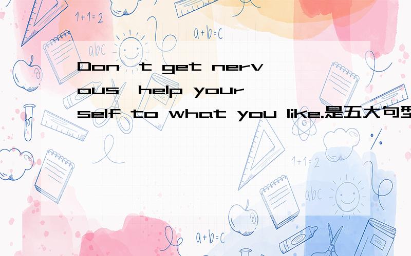 Don't get nervous,help your self to what you like.是五大句型哪一种?what you like 是不是宾补,为什么