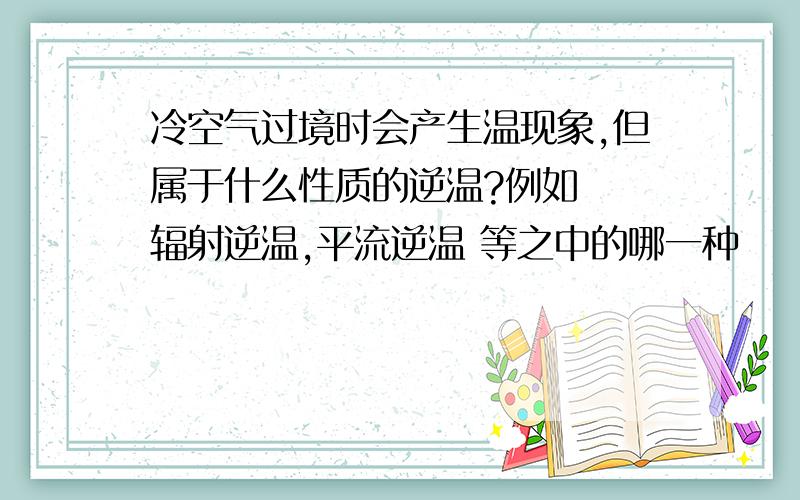 冷空气过境时会产生温现象,但属于什么性质的逆温?例如  辐射逆温,平流逆温 等之中的哪一种