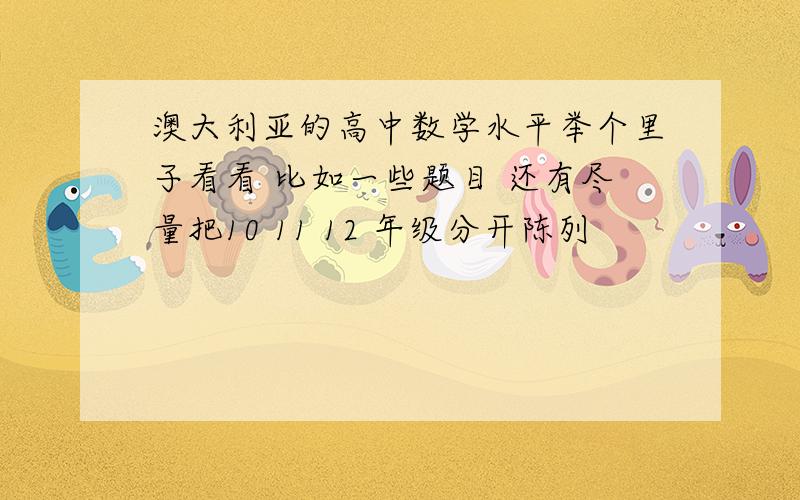 澳大利亚的高中数学水平举个里子看看 比如一些题目 还有尽量把10 11 12 年级分开陈列