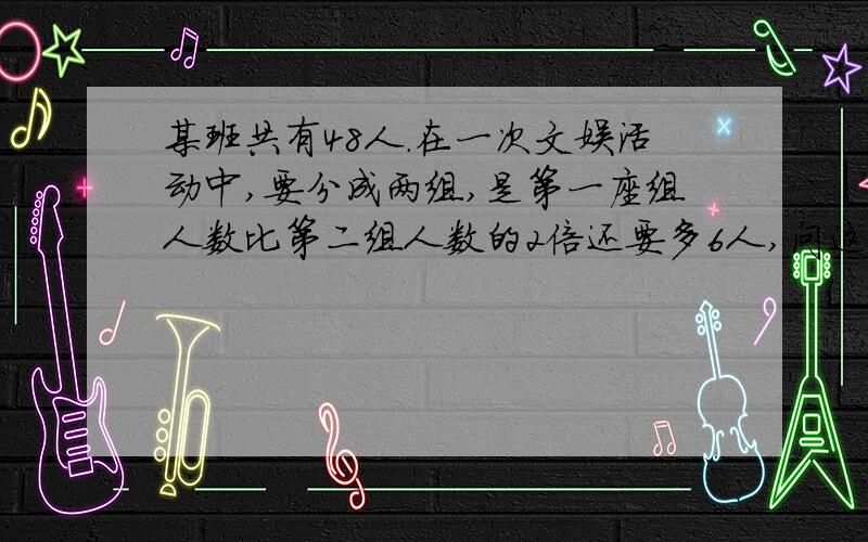 某班共有48人.在一次文娱活动中,要分成两组,是第一座组人数比第二组人数的2倍还要多6人,问这两组分别多少人