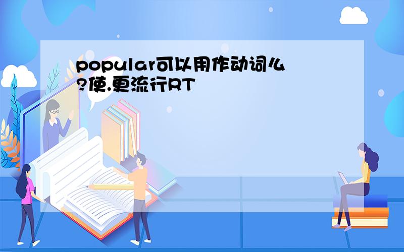 popular可以用作动词么?使.更流行RT