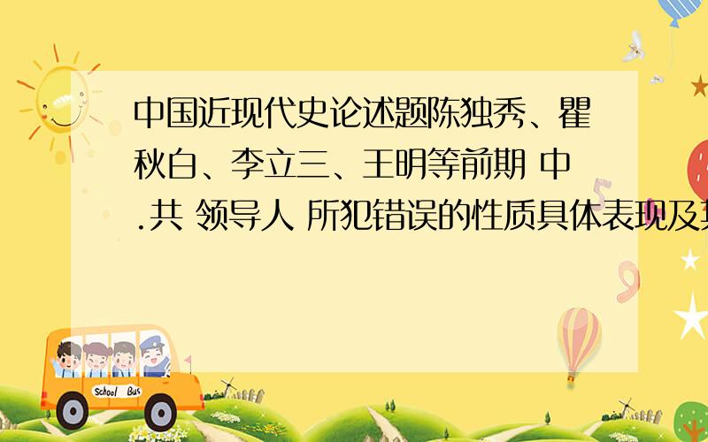 中国近现代史论述题陈独秀、瞿秋白、李立三、王明等前期 中.共 领导人 所犯错误的性质具体表现及其原因分析