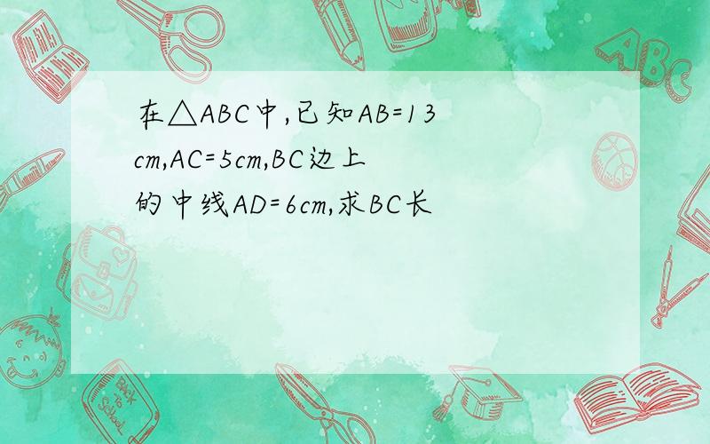 在△ABC中,已知AB=13cm,AC=5cm,BC边上的中线AD=6cm,求BC长