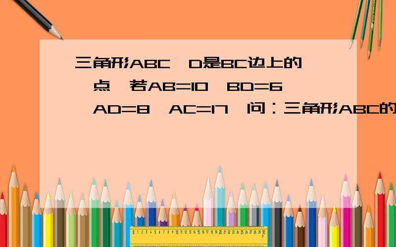 三角形ABC,D是BC边上的一点,若AB=10,BD=6,AD=8,AC=17,问：三角形ABC的面积是多少?