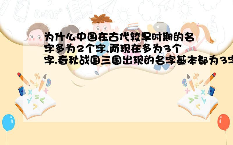 为什么中国在古代较早时期的名字多为2个字,而现在多为3个字.春秋战国三国出现的名字基本都为3字