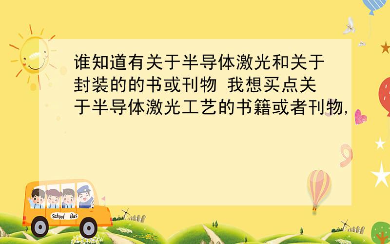 谁知道有关于半导体激光和关于封装的的书或刊物 我想买点关于半导体激光工艺的书籍或者刊物,