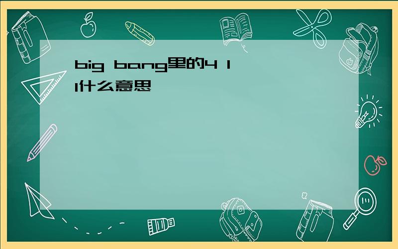 big bang里的4 1 1什么意思