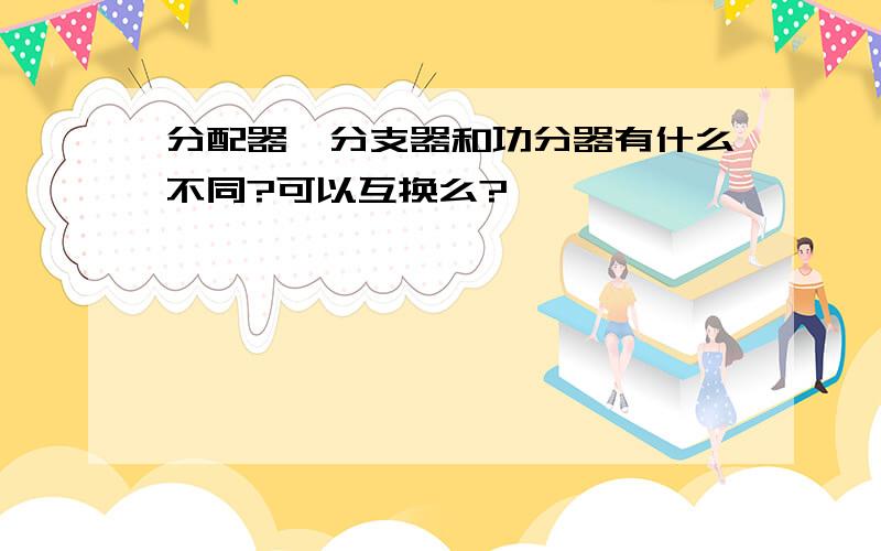 分配器、分支器和功分器有什么不同?可以互换么?