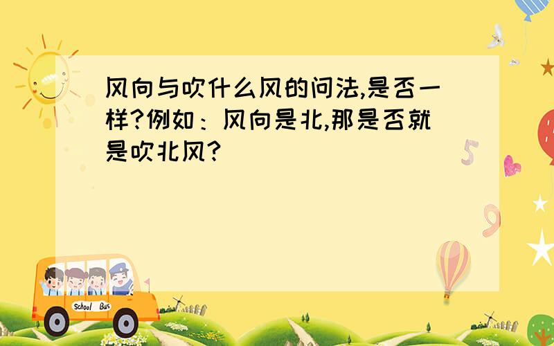 风向与吹什么风的问法,是否一样?例如：风向是北,那是否就是吹北风?