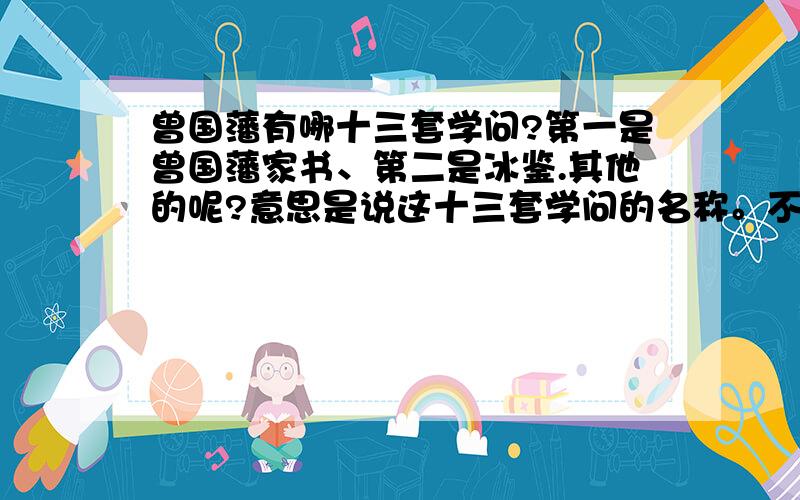 曾国藩有哪十三套学问?第一是曾国藩家书、第二是冰鉴.其他的呢?意思是说这十三套学问的名称。不是指内容，内容已经失传，我就想知道有哪十三套。