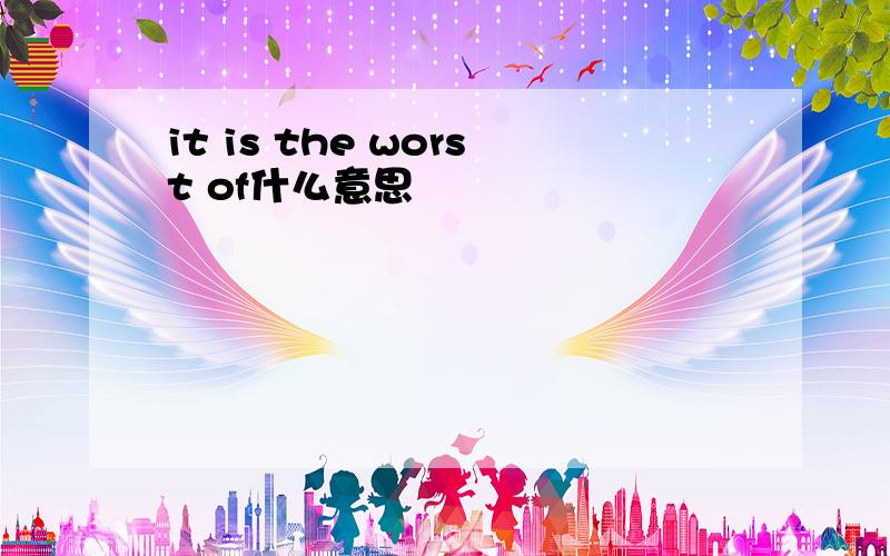 it is the worst of什么意思