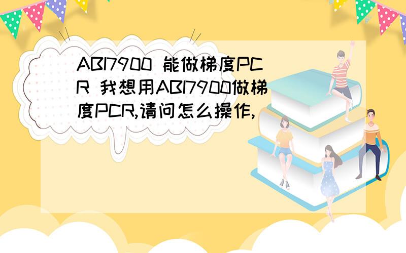 ABI7900 能做梯度PCR 我想用ABI7900做梯度PCR,请问怎么操作,